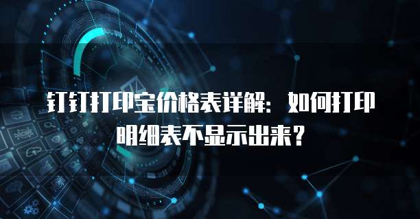 钉钉打印宝价格表详解：如何打印明细表不显示出来？