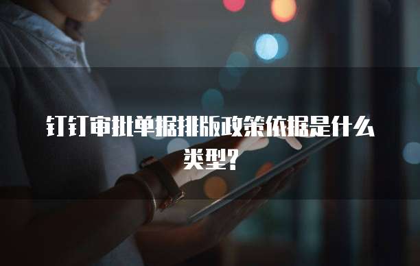钉钉审批单据排版政策依据是什么类型?