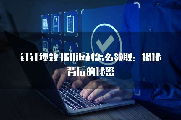 钉钉绩效360返利怎么领取:揭秘背后的秘密