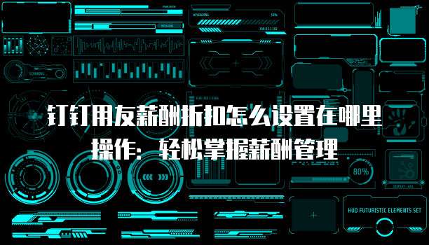 钉钉用友薪酬折扣怎么设置在哪里操作:轻松掌握薪酬管理