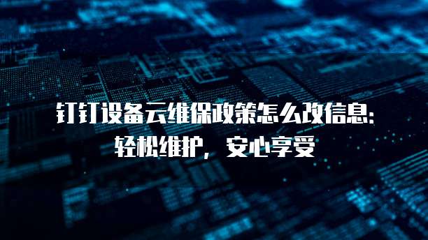钉钉设备云维保政策怎么改信息:轻松维护,安心享受