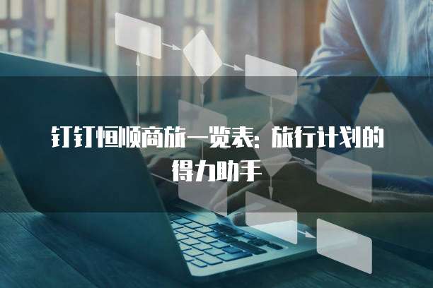 钉钉恒顺商旅一览表: 旅行计划的得力助手