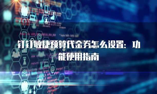 钉钉敏捷预算代金券怎么设置:功能使用指南