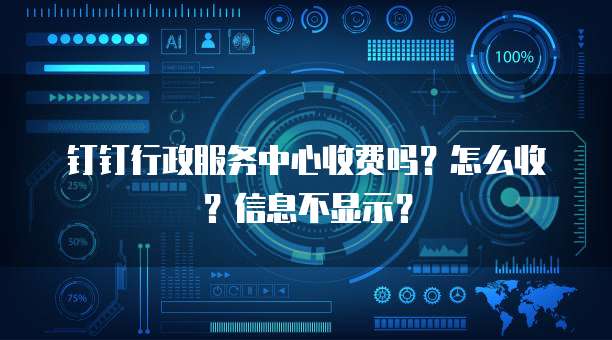 钉钉行政服务中心收费吗?怎么收?信息不显示?