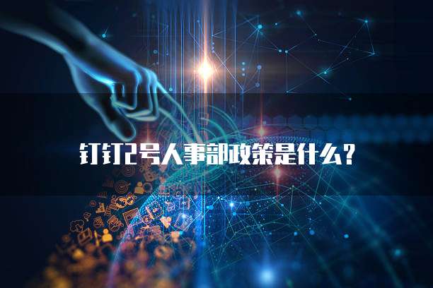 钉钉2号人事部政策是什么?