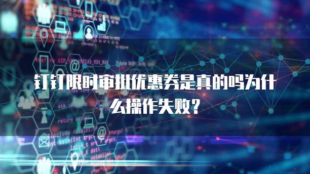 钉钉限时审批优惠券是真的吗为什么操作失败?