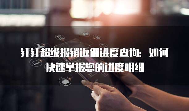 钉钉超级报销返佣进度查询:如何快速掌握您的进度明细