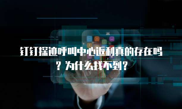 钉钉探迹呼叫中心返利真的存在吗?为什么找不到?