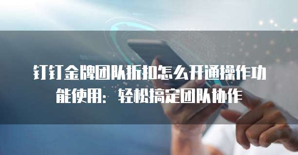 钉钉金牌团队折扣怎么开通操作功能使用:轻松搞定团队协作