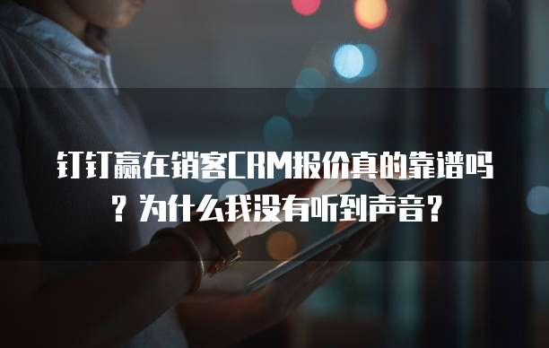 钉钉赢在销客CRM报价真的靠谱吗?为什么我没有听到声音?