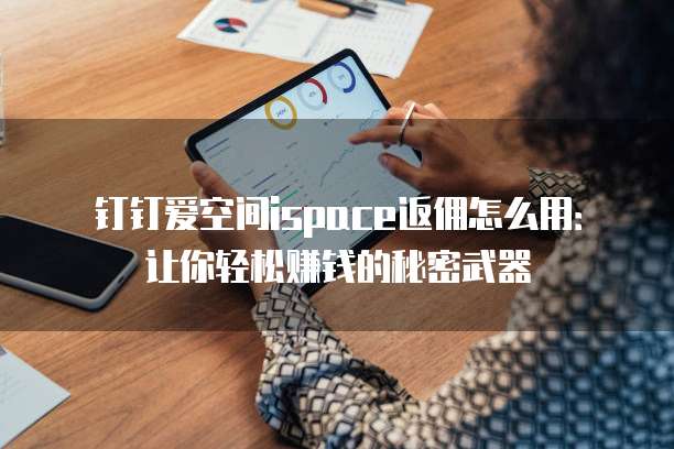 钉钉爱空间ispace返佣怎么用:让你轻松赚钱的秘密武器