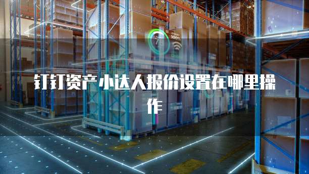 钉钉资产小达人报价设置在哪里操作