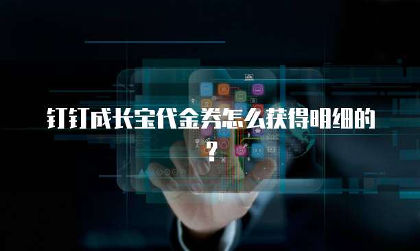 钉钉成长宝代金券怎么获得明细的?