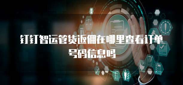 钉钉智运管货返佣在哪里查看订单号码信息吗