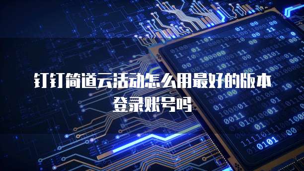 钉钉简道云活动怎么用最好的版本登录账号吗