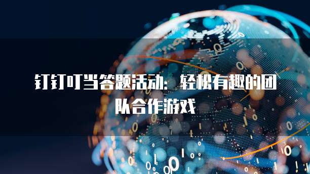 钉钉叮当答题活动:轻松有趣的团队合作游戏