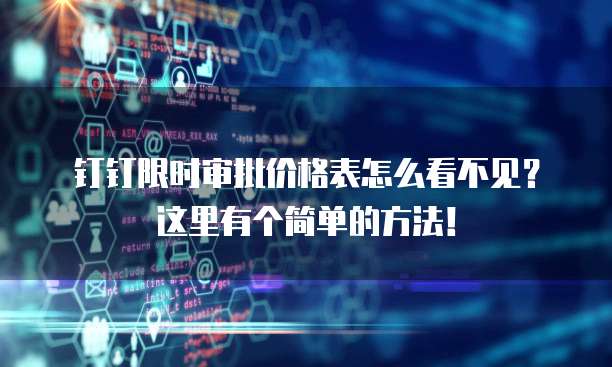 钉钉限时审批价格表怎么看不见?这里有个简单的方法!