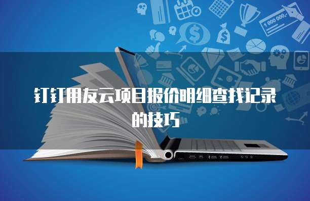 钉钉用友云项目报价明细查找记录的技巧