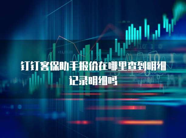 钉钉客保助手报价在哪里查到明细记录明细吗