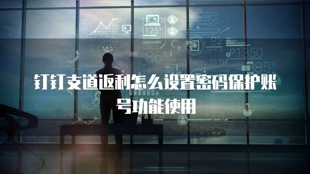 钉钉支道返利怎么设置密码保护账号功能使用