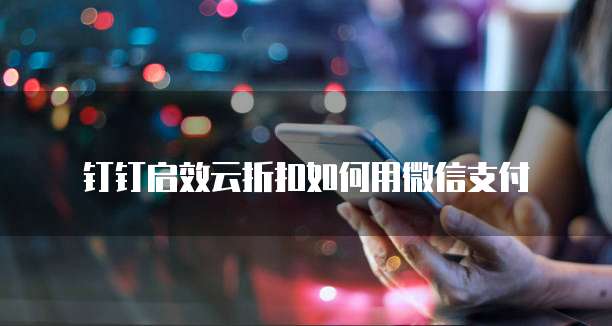 钉钉启效云折扣如何用微信支付