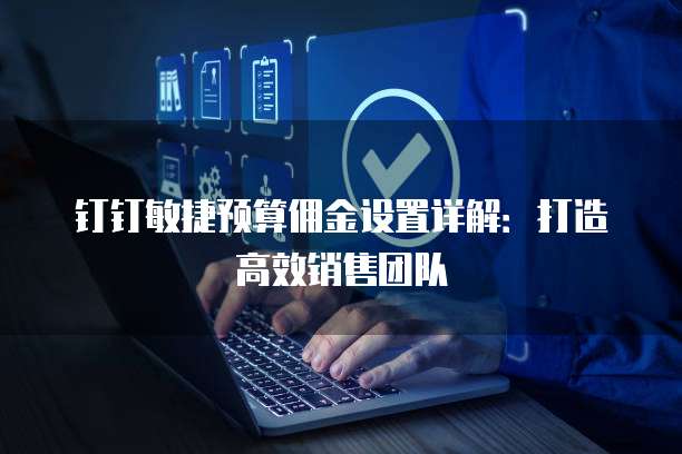 钉钉敏捷预算佣金设置详解:打造高效销售团队