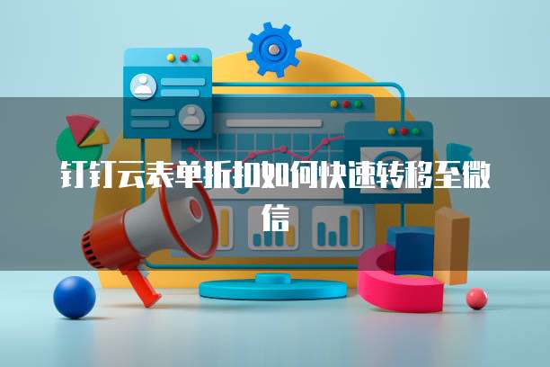 钉钉云表单折扣如何快速转移至微信