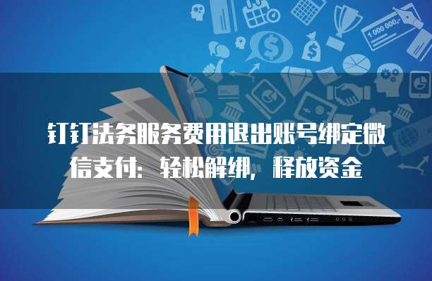 钉钉法务服务费用退出账号绑定微信支付:轻松解绑,释放资金