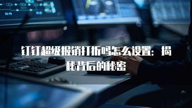 钉钉超级报销打折吗怎么设置:揭秘背后的秘密