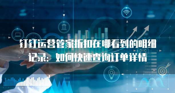 钉钉运营管家折扣在哪看到的明细记录:如何快速查询订单详情