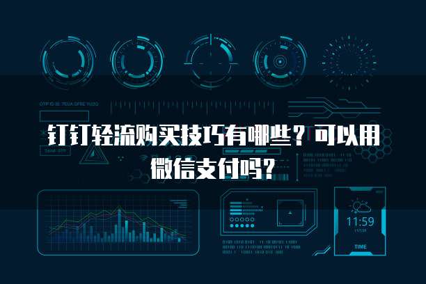 钉钉轻流购买技巧有哪些?可以用微信支付吗?