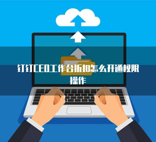 钉钉CEO工作台折扣怎么开通权限操作