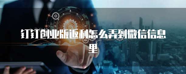 钉钉创业版返利怎么弄到微信信息里