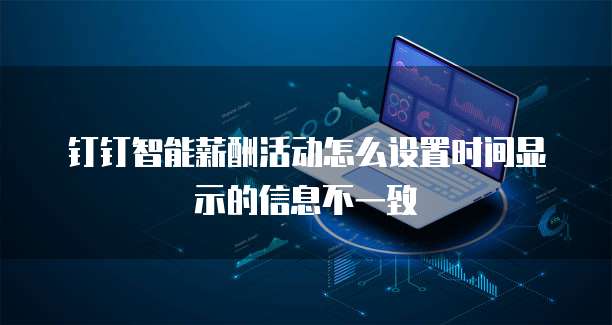 钉钉智能薪酬活动怎么设置时间显示的信息不一致