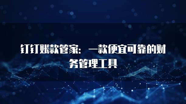钉钉账款管家:一款便宜可靠的财务管理工具