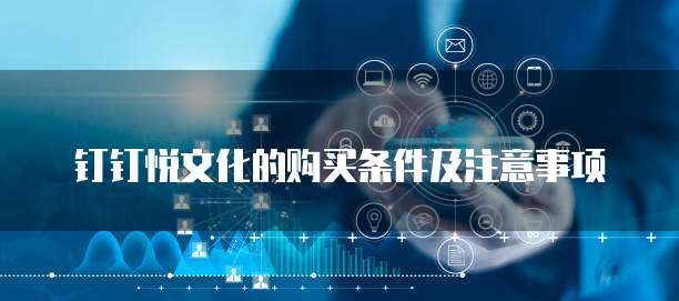 钉钉悦文化的购买条件及注意事项