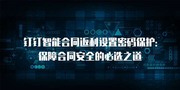 钉钉智能合同返利设置密码保护:保障合同安全的必选之道