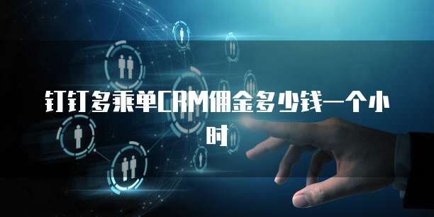 钉钉多乘单CRM佣金多少钱一个小时