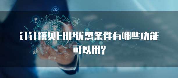 钉钉搭贝ERP优惠条件有哪些功能可以用?