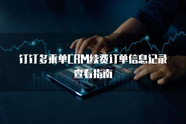 钉钉多乘单CRM续费订单信息记录查看指南