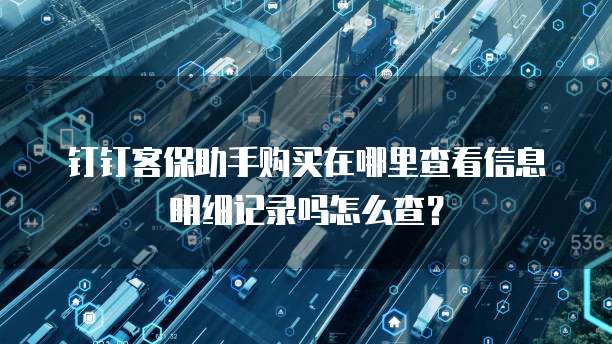 钉钉客保助手购买在哪里查看信息明细记录吗怎么查?
