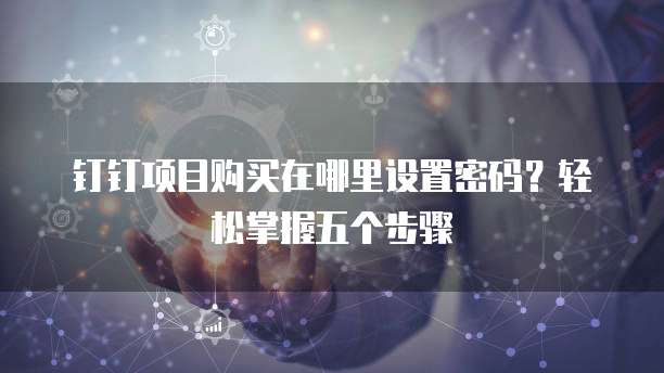 钉钉项目购买在哪里设置密码?轻松掌握五个步骤