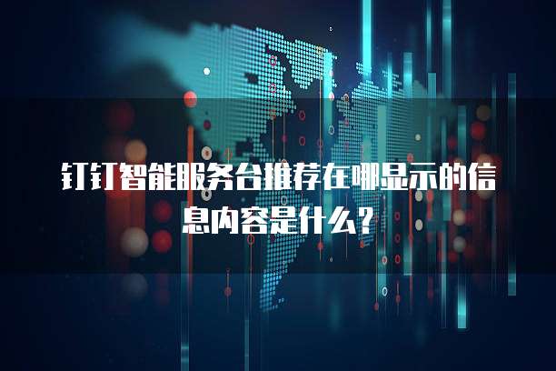 钉钉智能服务台推荐在哪显示的信息内容是什么?