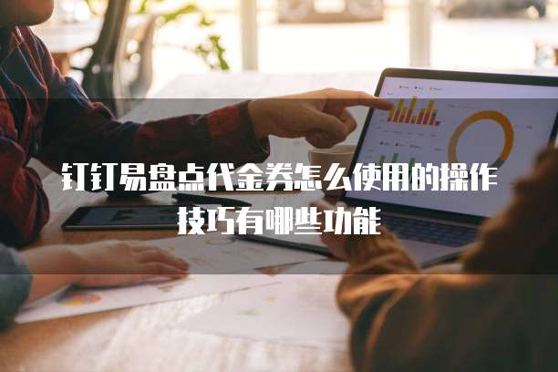 钉钉易盘点代金券怎么使用的操作技巧有哪些功能