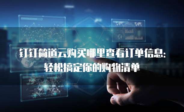 钉钉简道云购买哪里查看订单信息:轻松搞定你的购物清单