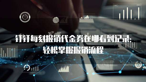 钉钉每刻报销代金券在哪看到记录:轻松掌握报销流程