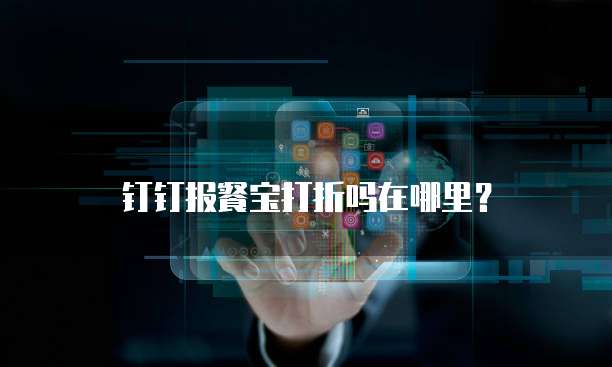 钉钉报餐宝打折吗在哪里?