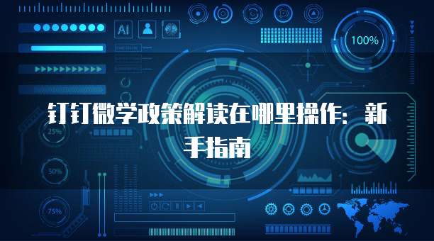钉钉微学政策解读在哪里操作:新手指南