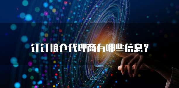 钉钉粮仓代理商有哪些信息?
