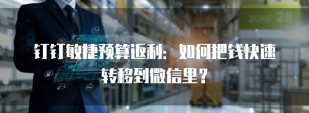 钉钉敏捷预算返利:如何把钱快速转移到微信里?
